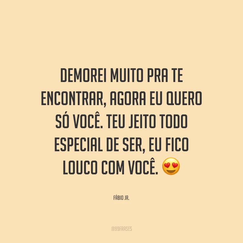 Demorei muito pra te encontrar, agora eu quero só você. Teu jeito todo especial de ser, eu fico louco com você.