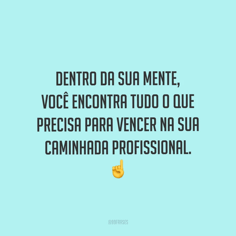 Dentro da sua mente, você encontra tudo o que precisa para vencer na sua caminhada profissional.