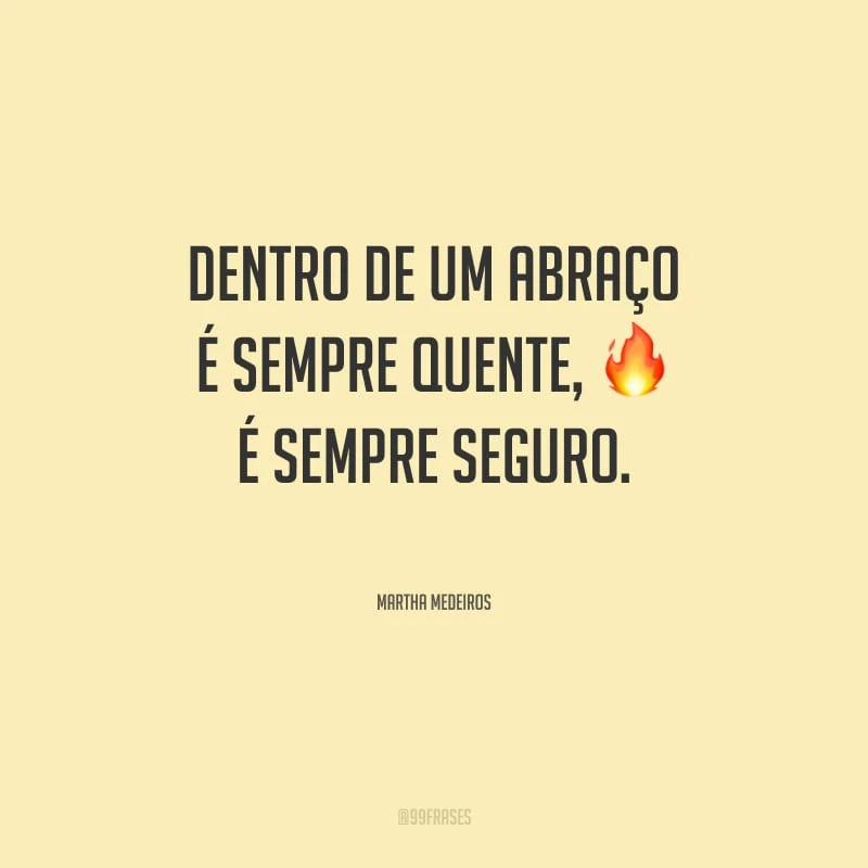 Dentro de um abraço é sempre quente, é sempre seguro.