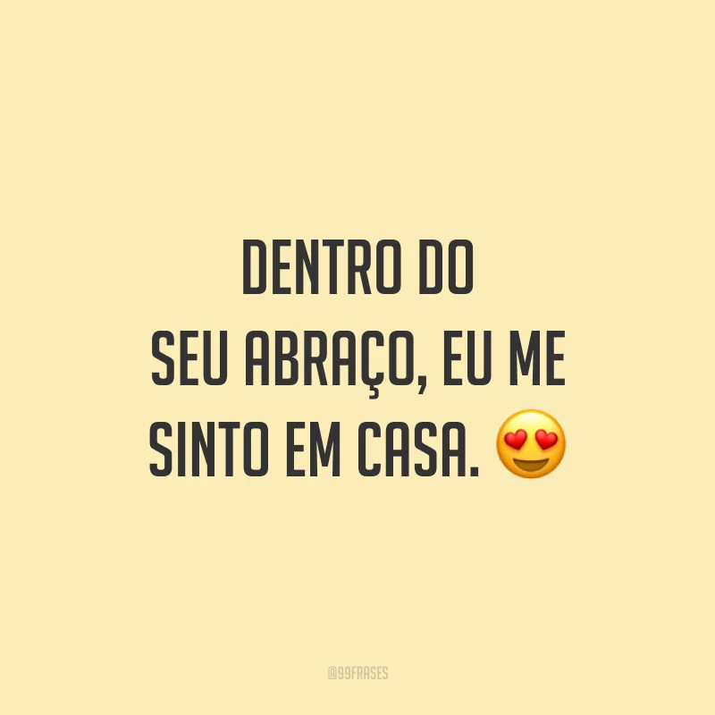 Dentro do seu abraço, eu me sinto em casa. 😍