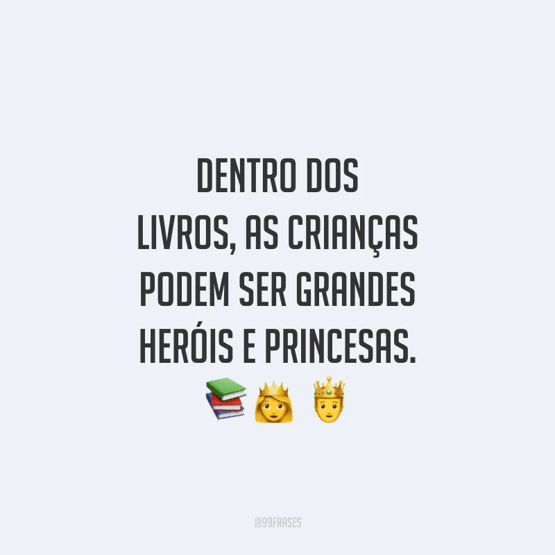 Dentro dos livros, as crianças podem ser grandes heróis e princesas.