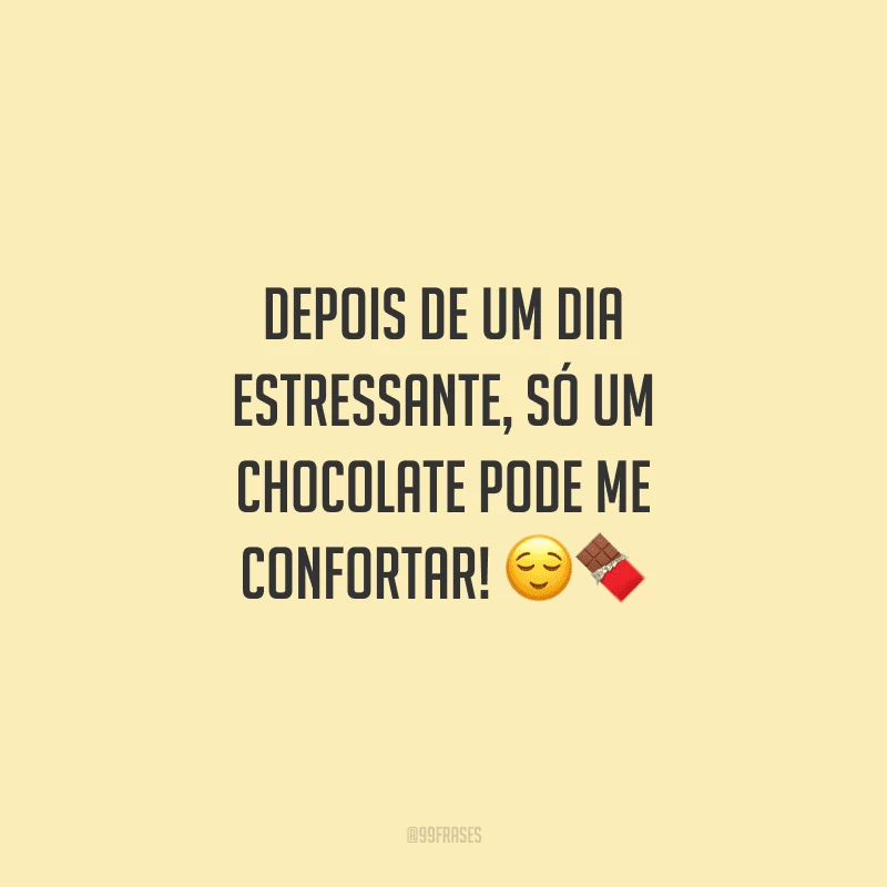 Depois de um dia estressante, só um chocolate pode me confortar! 