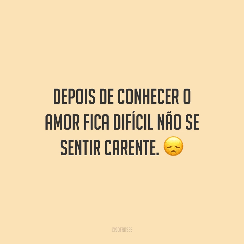 Depois de conhecer o amor fica difícil não se sentir carente.