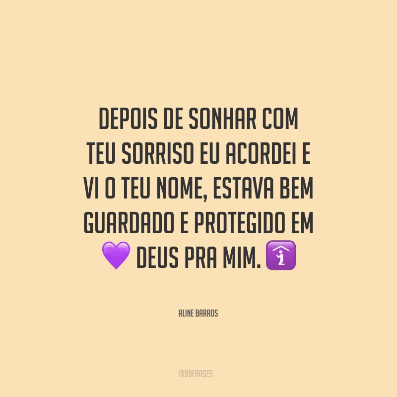 Depois de sonhar com teu sorriso eu acordei e vi o teu nome, estava bem guardado e protegido em Deus pra mim.