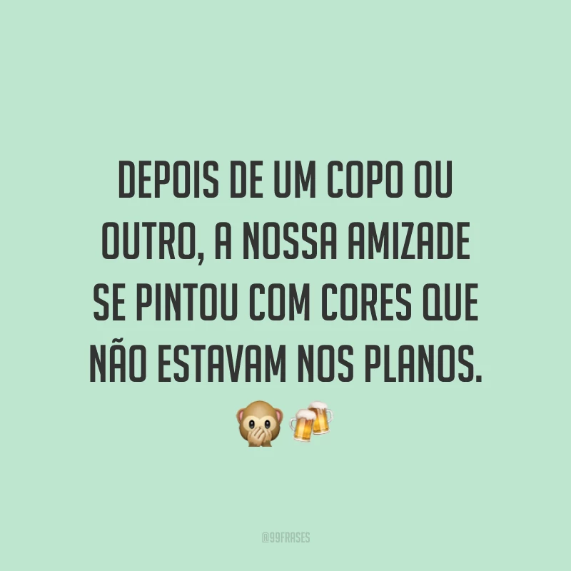 Depois de um copo ou outro, a nossa amizade se pintou com cores que não estavam nos planos. 🙊🍻