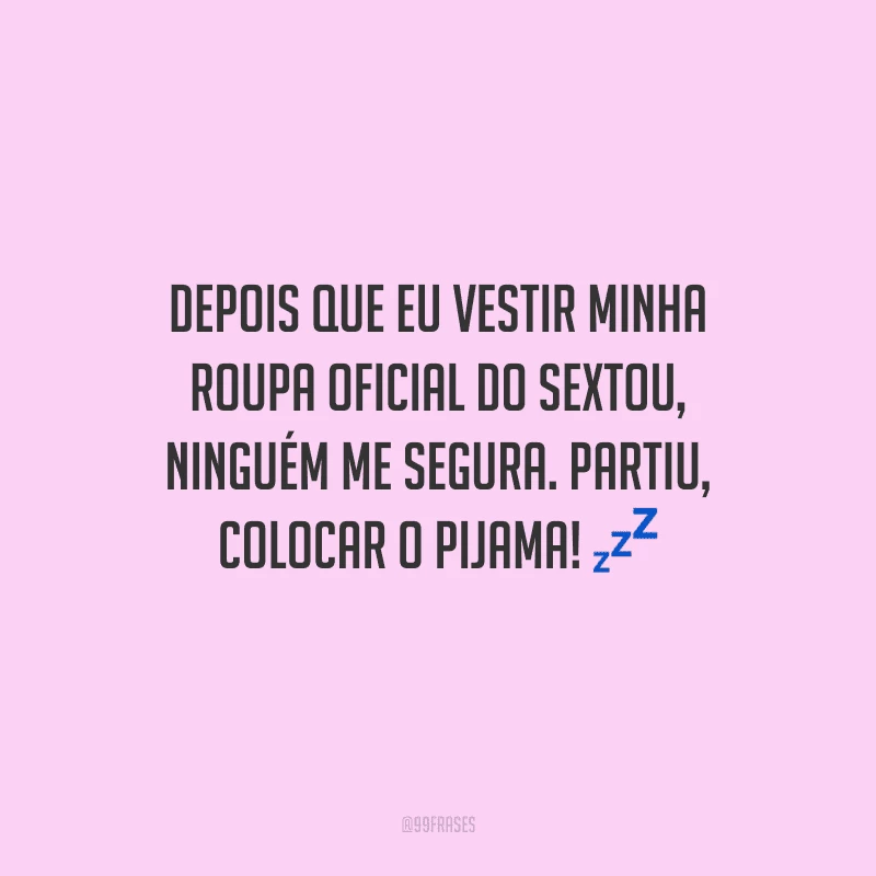 Depois que eu vestir minha roupa oficial do sextou, ninguém me segura. Partiu, colocar o pijama!