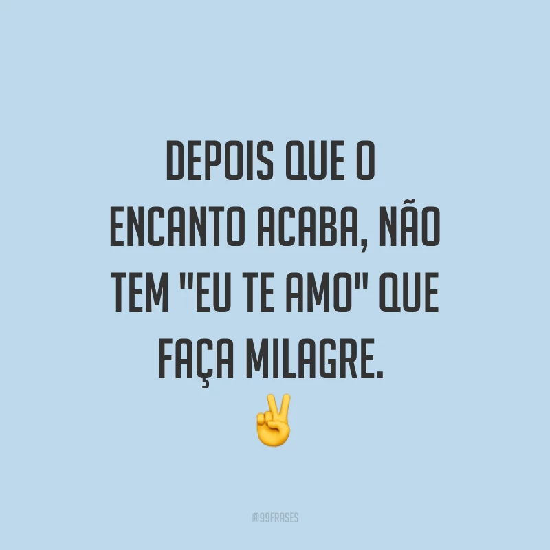 Depois que o encanto acaba, não tem 