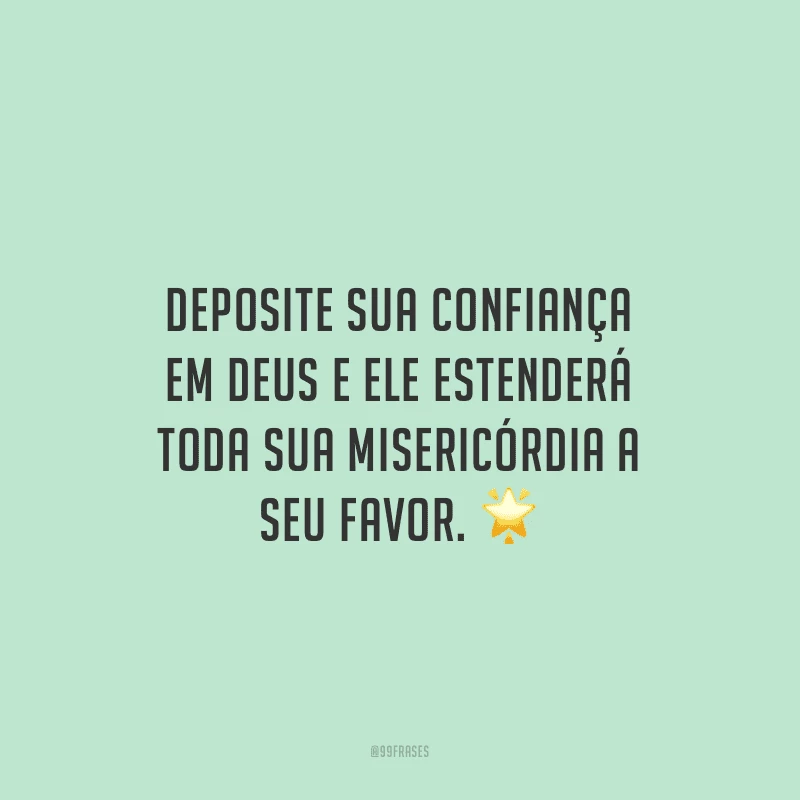 Deposite sua confiança em Deus e Ele estenderá toda sua misericórdia a seu favor.