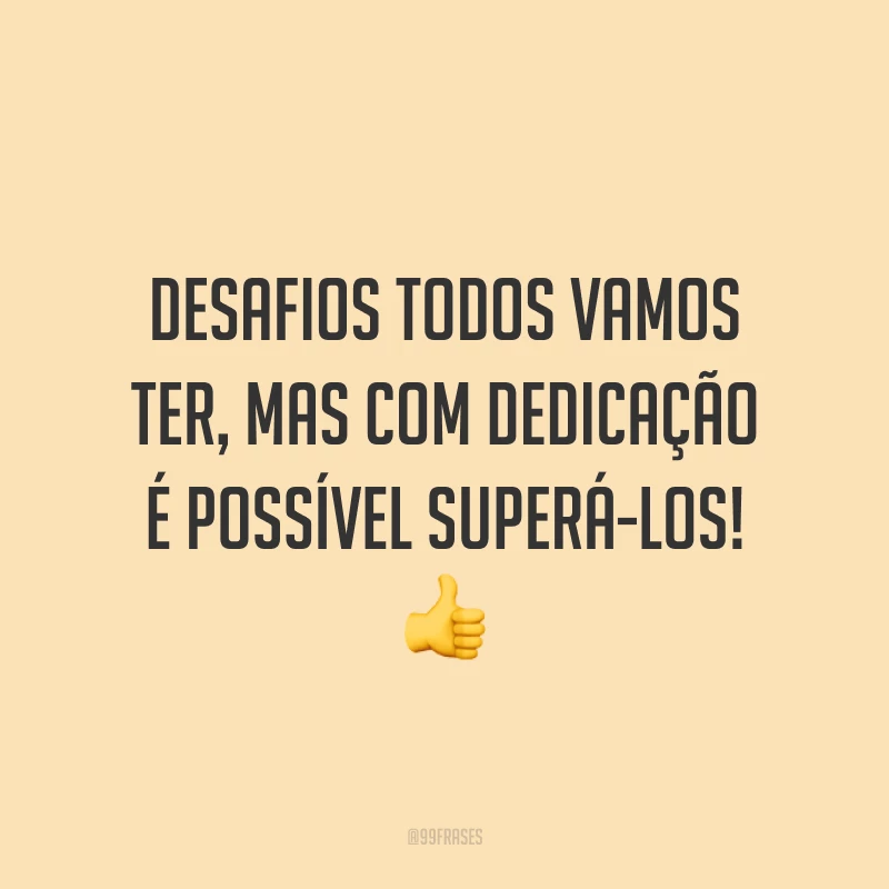 Desafios todos vamos ter, mas com dedicação é possível superá-los! 👍