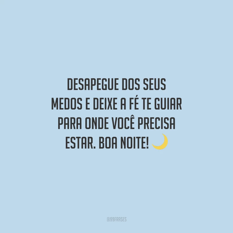 Desapegue dos seus medos e deixe a fé te guiar para onde você precisa estar. Boa noite! 