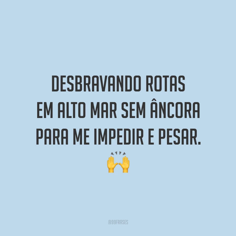 Desbravando rotas em alto mar sem âncora para me impedir e pesar. 🙌
