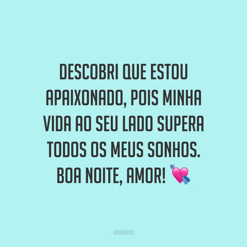 Descobri que estou apaixonado, pois minha vida ao seu lado supera todos os meus sonhos. Boa noite, amor! 💘