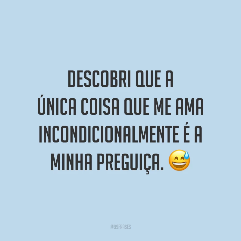 Descobri que a única coisa que me ama incondicionalmente é a minha preguiça. 😅
