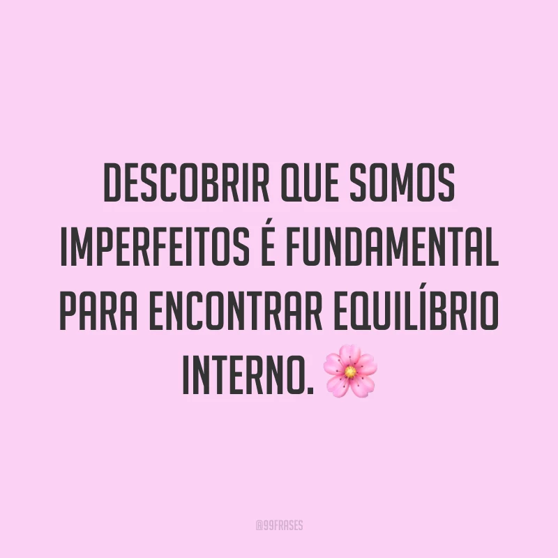 Descobrir que somos imperfeitos é fundamental para encontrar equilíbrio interno. 🌸