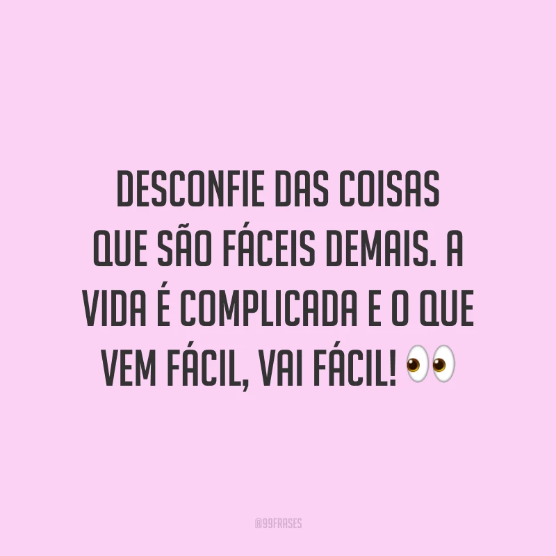 Desconfie das coisas que são fáceis demais. A vida é complicada e o que vem fácil, vai fácil! 👀