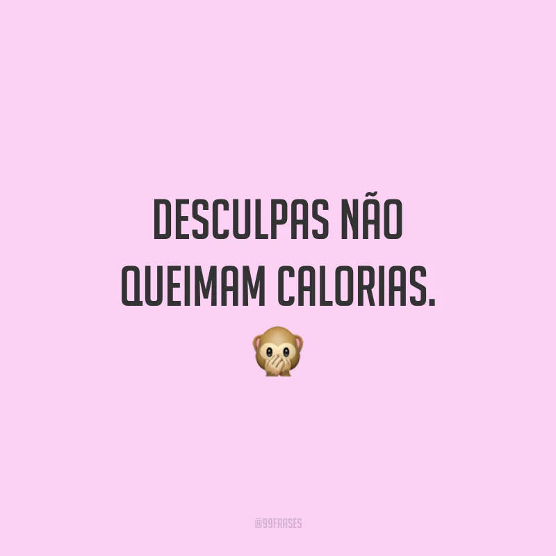 Desculpas não queimam calorias. 🙊