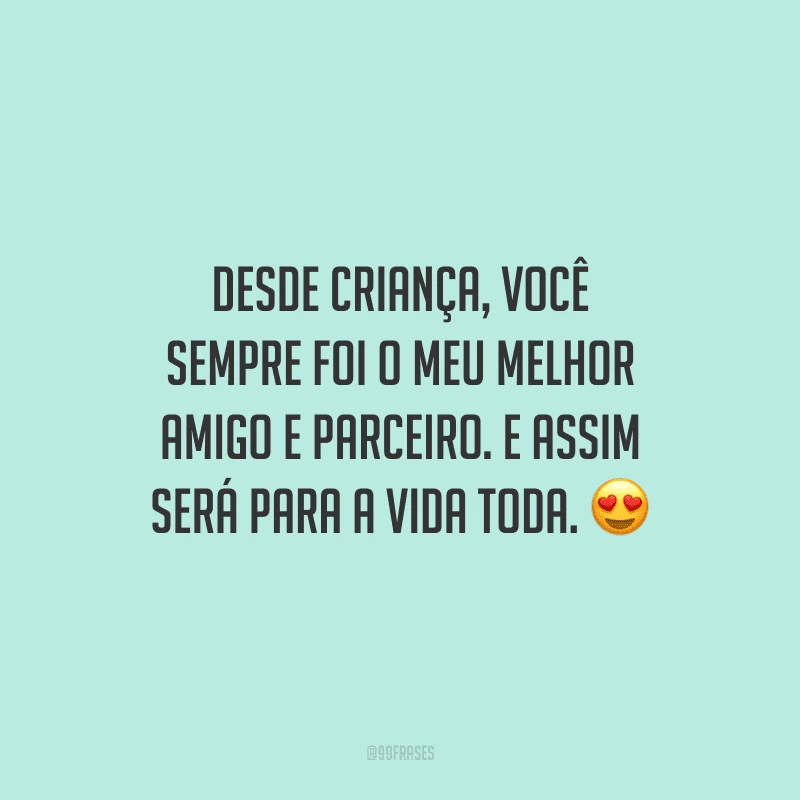 Desde criança, você sempre foi o meu melhor amigo e parceiro. E assim será para a vida toda.