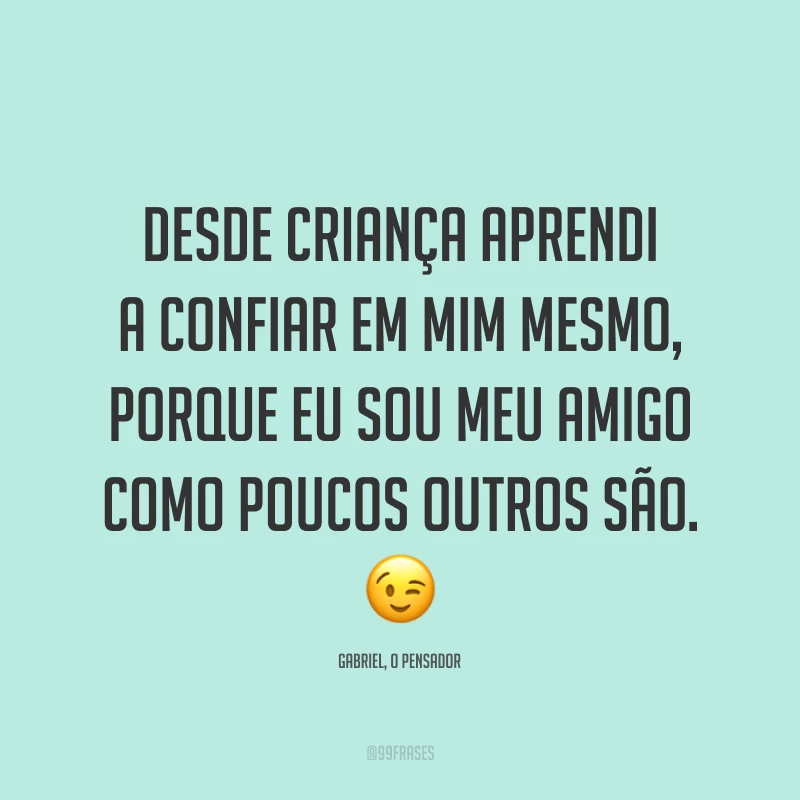 Desde criança aprendi a confiar em mim mesmo, porque eu sou meu amigo como poucos outros são. 😉