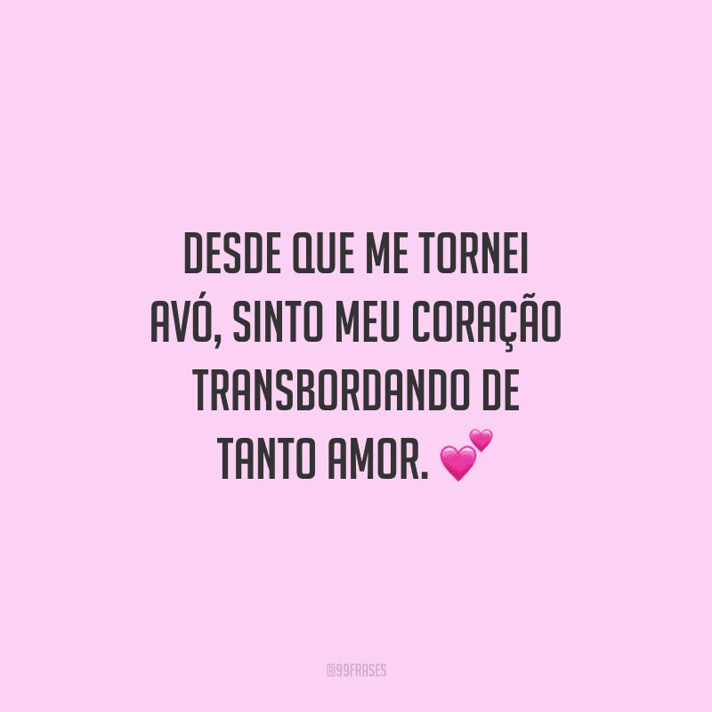 Desde que me tornei avó, sinto meu coração transbordando de tanto amor. 