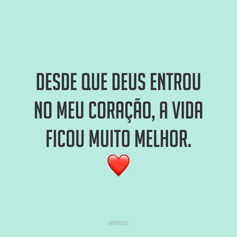 Desde que Deus entrou no meu coração, a vida ficou muito melhor. ❤
