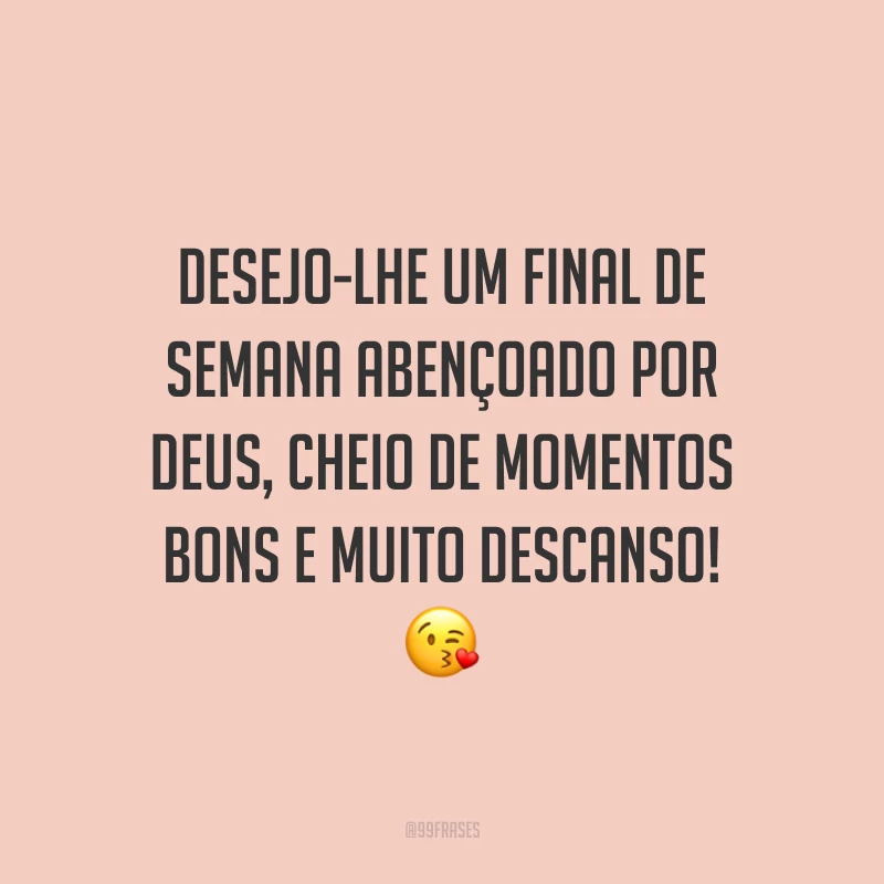 Desejo-lhe um final de semana abençoado por Deus, cheio de momentos bons e muito descanso!