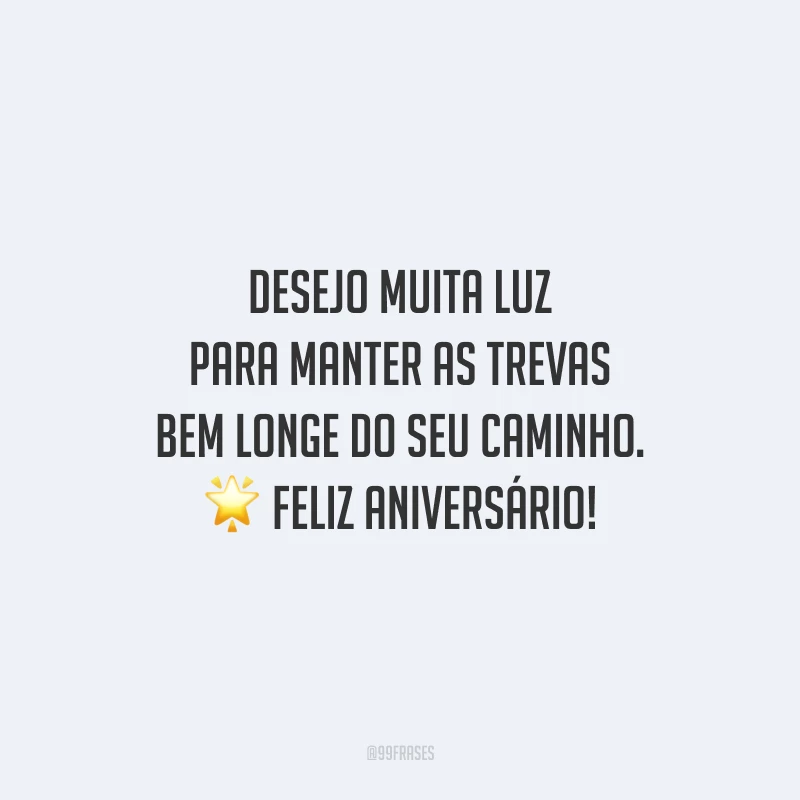 Desejo muita luz para manter as trevas bem longe do seu caminho. Feliz aniversário!