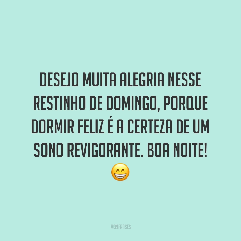 Desejo muita alegria nesse restinho de domingo, porque dormir feliz é a certeza de um sono revigorante. Boa noite! 😁
