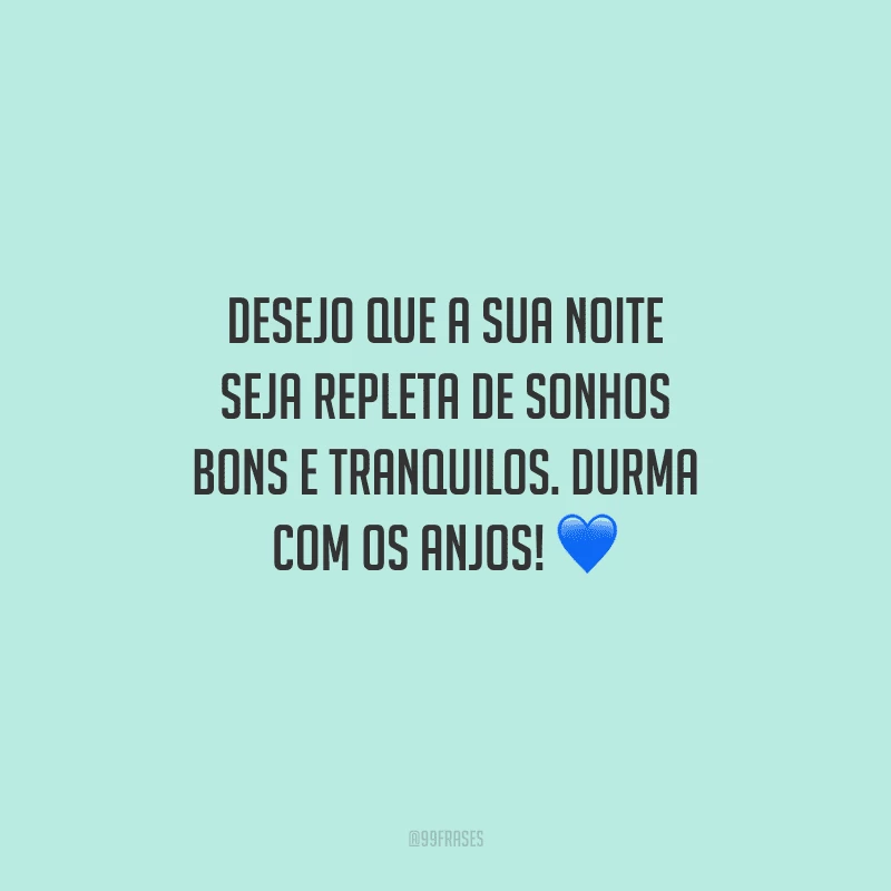 Desejo que a sua noite seja repleta de sonhos bons e tranquilos. Durma com os anjos! 