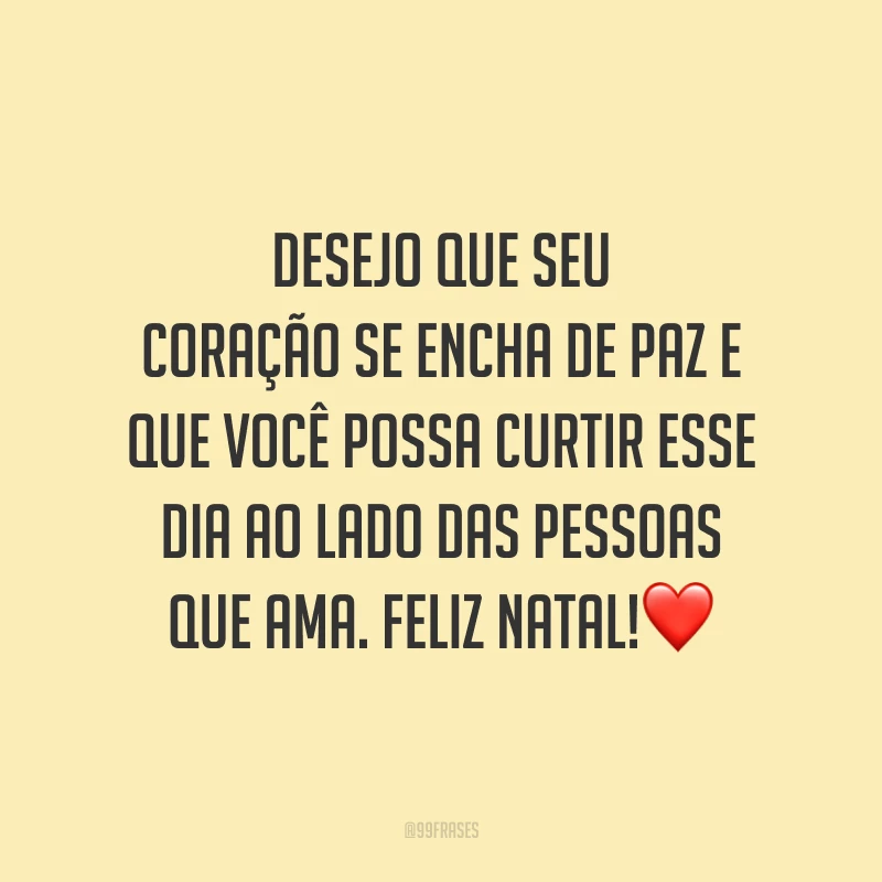 Desejo que seu coração se encha de paz e que você possa curtir esse dia ao lado das pessoas que ama. Feliz Natal