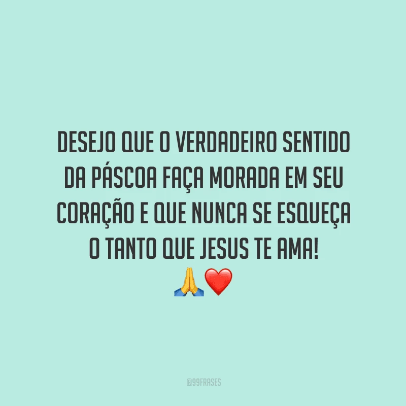 Desejo que o verdadeiro sentido da Páscoa faça morada em seu coração e que nunca se esqueça o tanto que Jesus te ama!