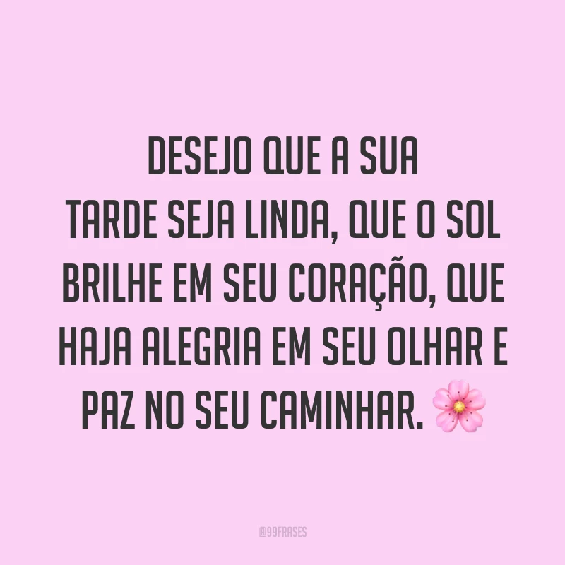 Desejo que a sua tarde seja linda, que o sol brilhe em seu coração, que haja alegria em seu olhar e paz no seu caminhar. 🌸