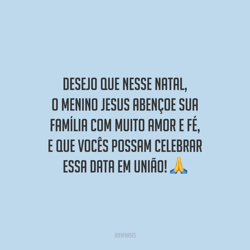 Desejo que nesse Natal, o menino Jesus abençoe sua família com muito amor e fé, e que vocês possam celebrar essa data em união!