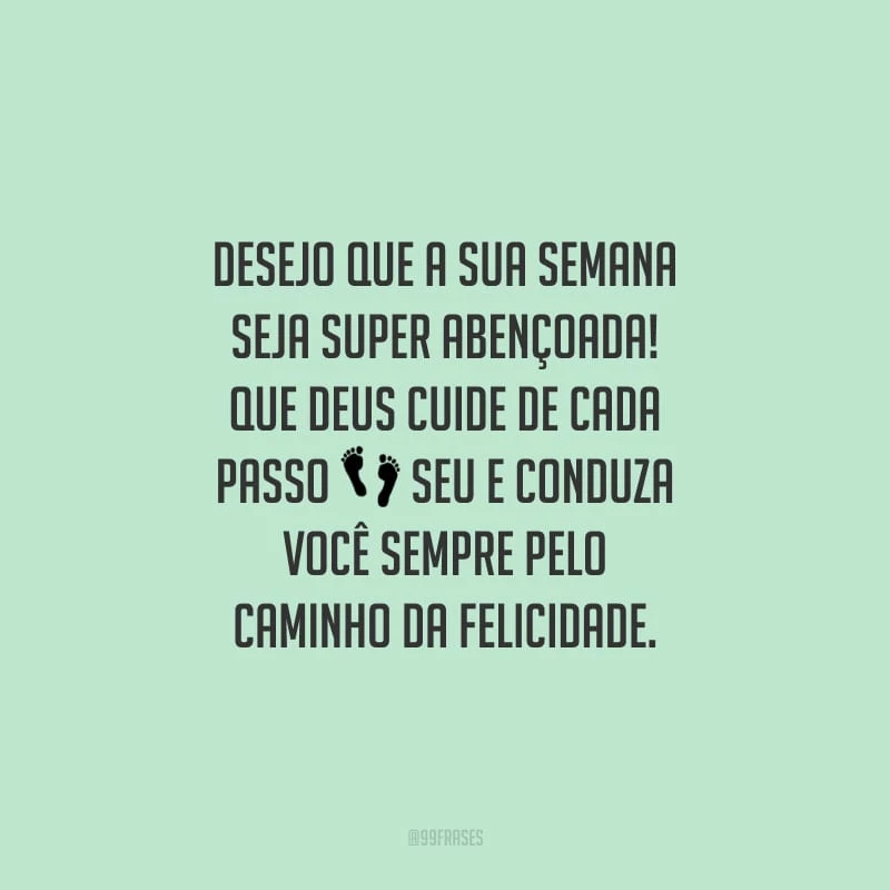 Desejo que a sua semana seja super abençoada! Que Deus cuide de cada passo seu e conduza você sempre pelo caminho da felicidade.
