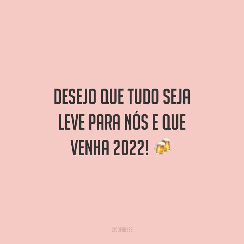 Desejo que tudo seja leve para nós e que venha 2022!