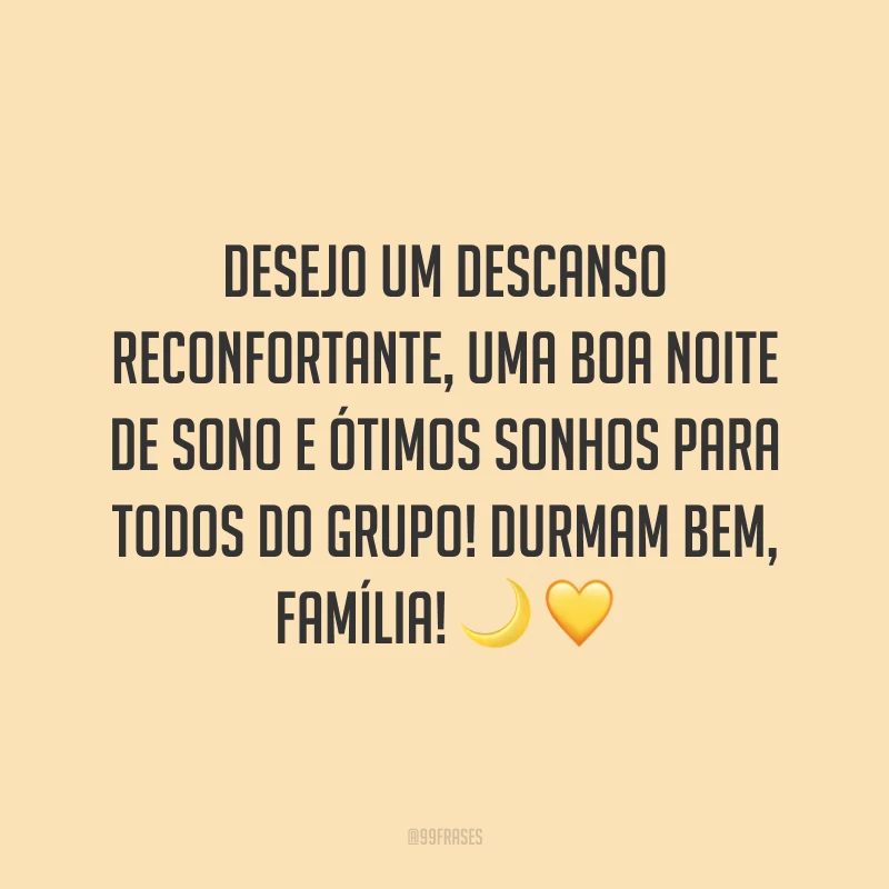 Desejo um descanso reconfortante, uma boa noite de sono e ótimos sonhos para todos do grupo! Durmam bem, família!