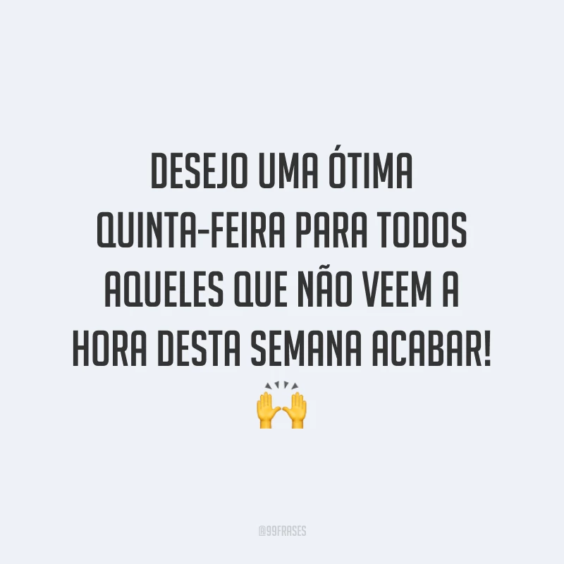 Desejo uma ótima quinta-feira para todos aqueles que não veem a hora desta semana acabar! 🙌