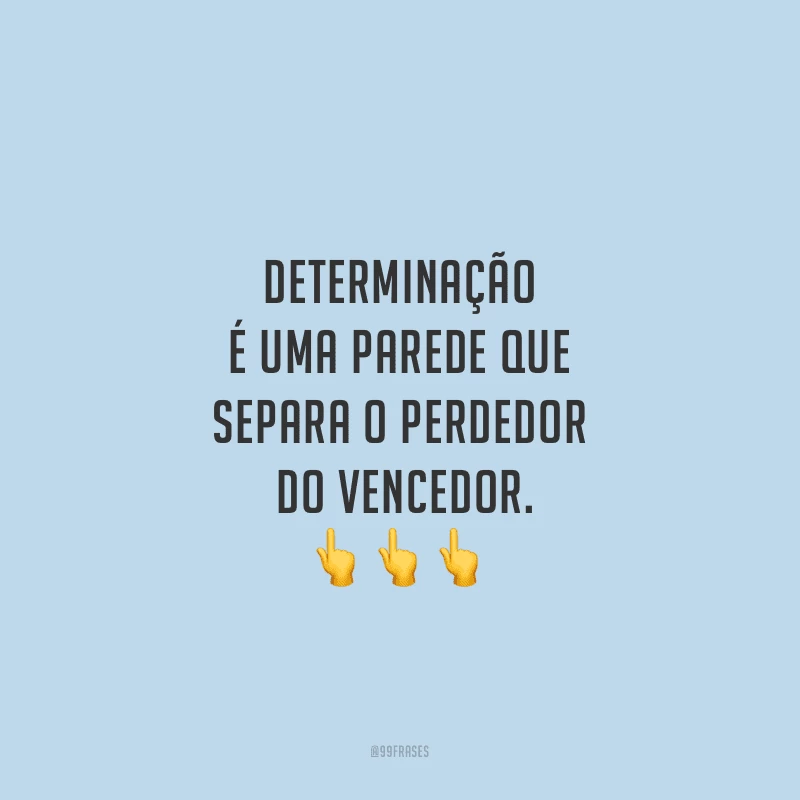 Determinação é uma parede que separa o perdedor do vencedor.
