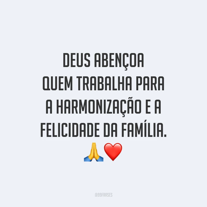 Deus abençoa quem trabalha para a harmonização e a felicidade da família. 🙏❤️