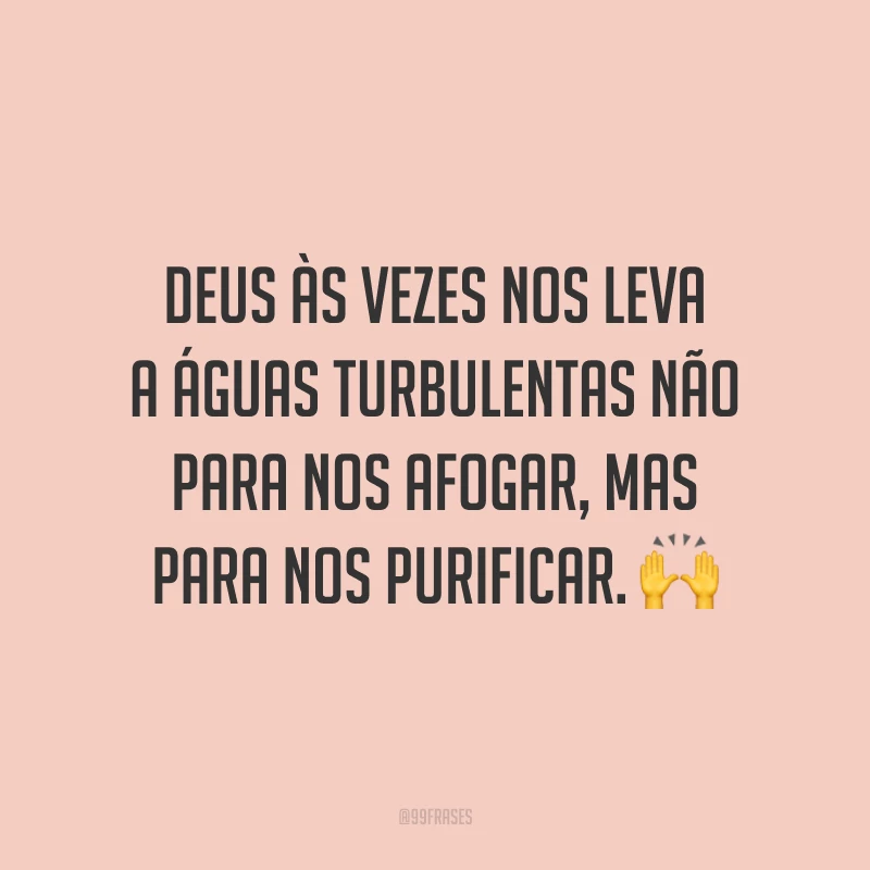 Deus às vezes nos leva a águas turbulentas não para nos afogar, mas para nos purificar. 🙌