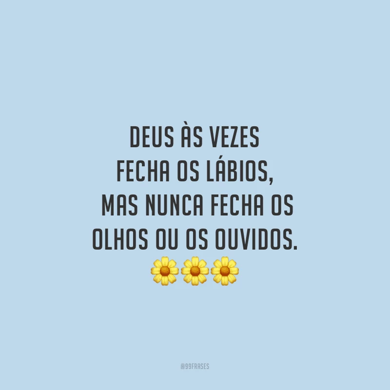 Deus às vezes fecha os lábios, mas nunca fecha os olhos ou os ouvidos.