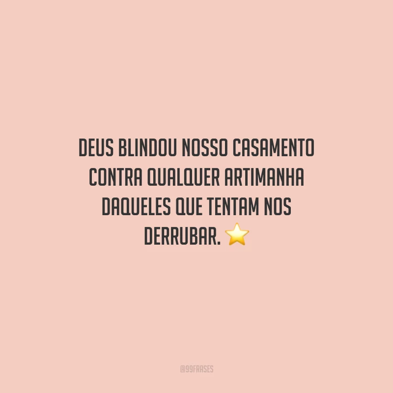 Deus blindou nosso casamento contra qualquer artimanha daqueles que tentam nos derrubar.