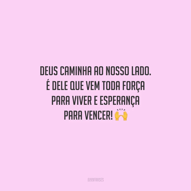 Deus caminha ao nosso lado. É dele que vem toda força para viver e esperança para vencer! 