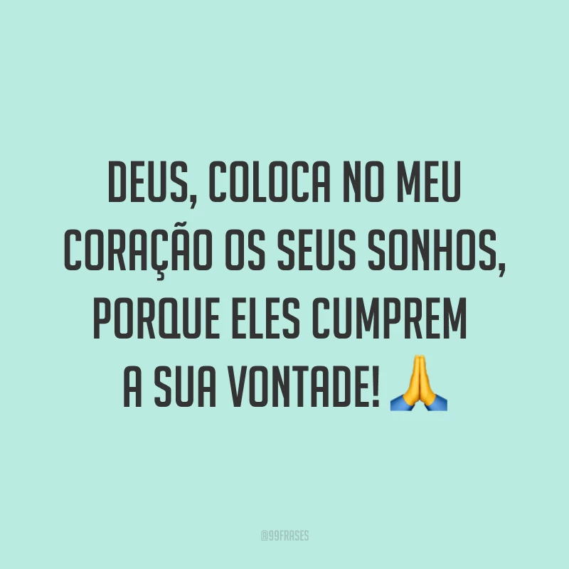 Deus, coloca no meu coração os seus sonhos, porque eles cumprem a Sua vontade! ?