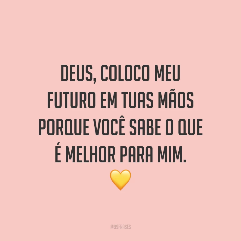 Deus, coloco meu futuro em Tuas mãos porque Você sabe o que é melhor para mim. 💛