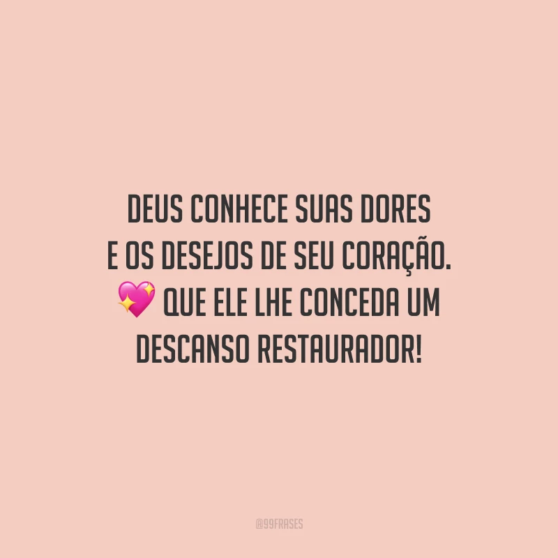 Deus conhece suas dores e os desejos de seu coração. Que Ele lhe conceda um descanso restaurador!