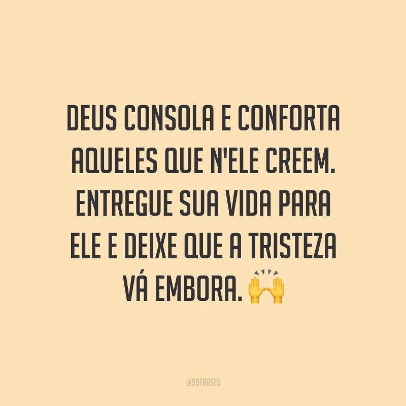 Deus consola e conforta aqueles que n'Ele creem. Entregue sua vida para Ele e deixe que a tristeza vá embora. 🙌