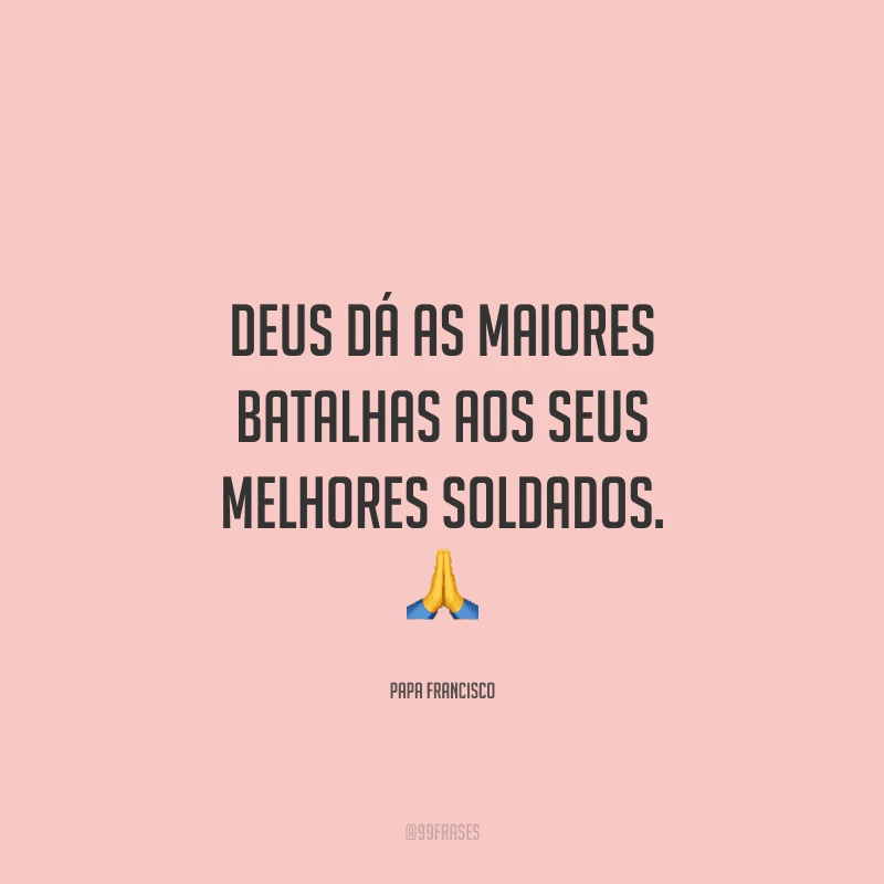 Deus dá as maiores batalhas aos seus melhores soldados.