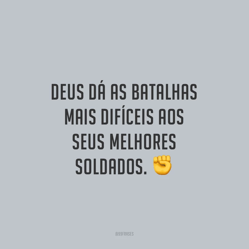 Deus dá as batalhas mais difíceis aos seus melhores soldados.