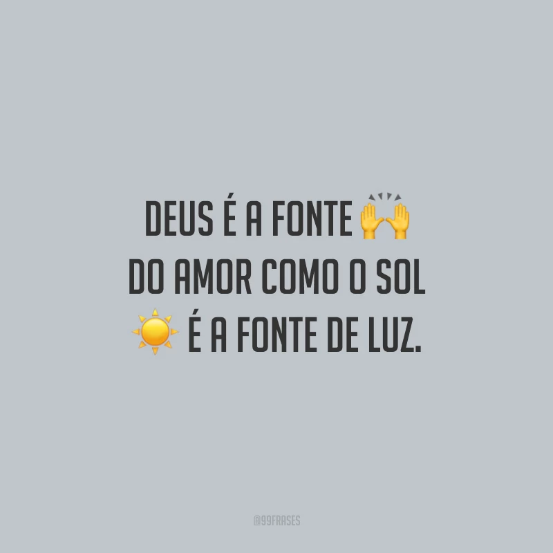 Deus é a fonte do amor como o sol é a fonte de luz.