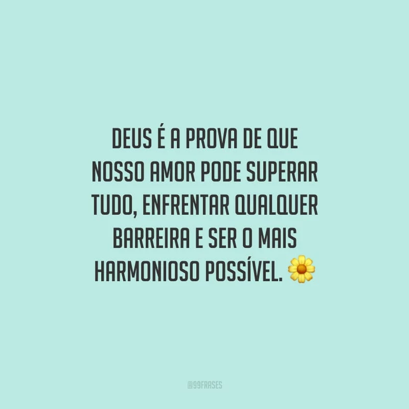 Deus é a prova de que nosso amor pode superar tudo, enfrentar qualquer barreira e ser o mais harmonioso possível.